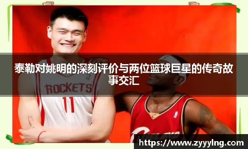 泰勒对姚明的深刻评价与两位篮球巨星的传奇故事交汇