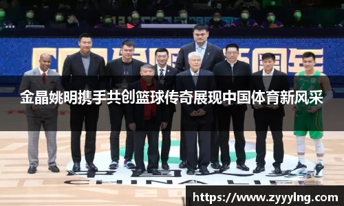 金晶姚明携手共创篮球传奇展现中国体育新风采
