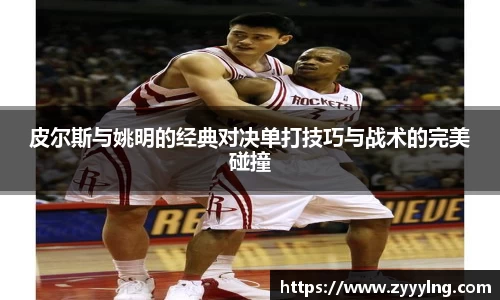 皮尔斯与姚明的经典对决单打技巧与战术的完美碰撞