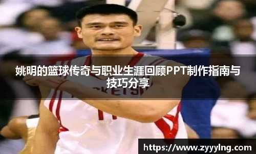 姚明的篮球传奇与职业生涯回顾PPT制作指南与技巧分享