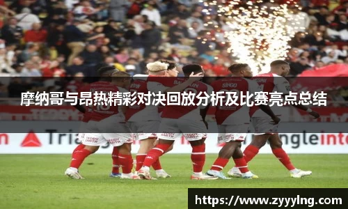 摩纳哥与昂热精彩对决回放分析及比赛亮点总结